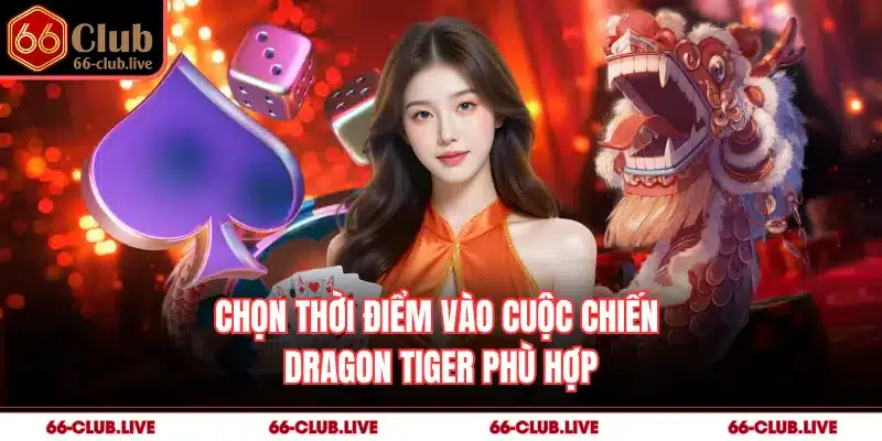 Chọn thời điểm vào cuộc chiến Dragon Tiger phù hợp