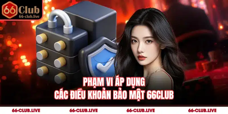 Phạm vi áp dụng các điều khoản bảo mật 66Club