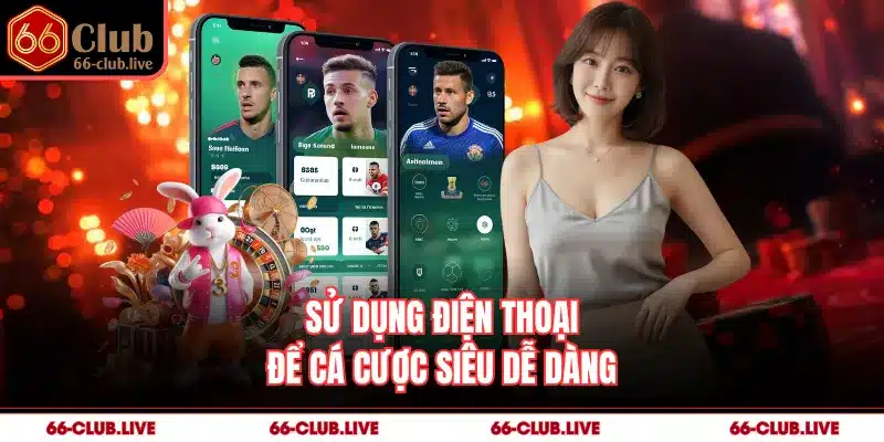 Sử dụng điện thoại để cá cược siêu dễ dàng