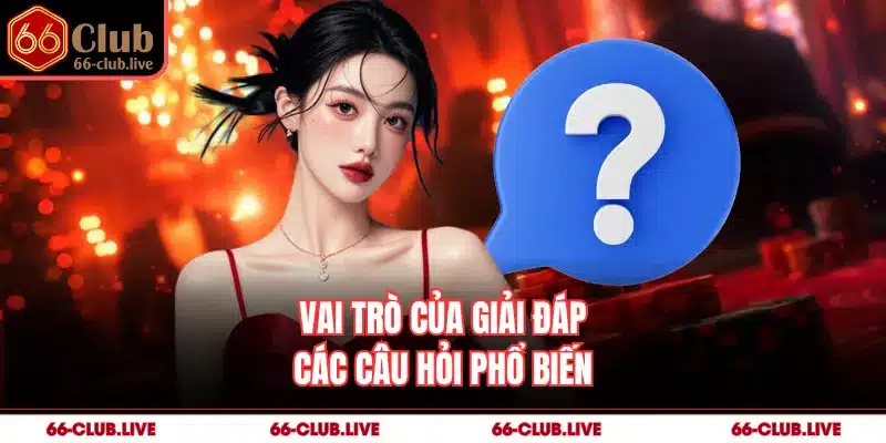 Vai trò của giải đáp các câu hỏi phổ biến