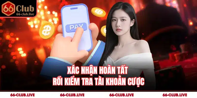 Xác nhận hoàn tất rồi kiểm tra tài khoản cược