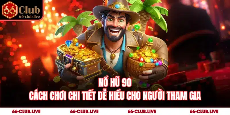 Nổ Hũ 90 - Cách Chơi Chi Tiết Dễ Hiểu Cho Người Tham Gia