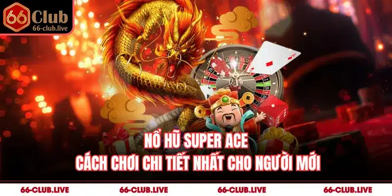 Nổ Hũ Super Ace - Cách Chơi Chi Tiết Nhất Cho Người Mới